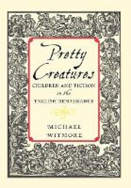 Michael Witmore - Pretty Creatures: Children and Fiction in the English Renaissance - 9780801443992 - V9780801443992