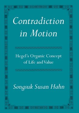 Songsuk Susan Hahn - Contradiction in Motion: Hegel´s Organic Concept of Life and Value - 9780801444449 - V9780801444449