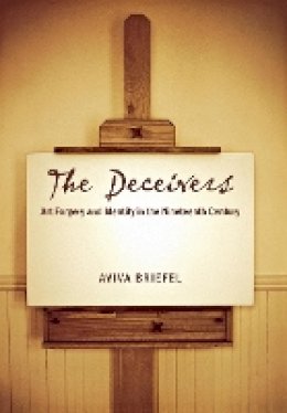 Aviva Briefel - The Deceivers: Art Forgery and Identity in the Nineteenth Century - 9780801444609 - V9780801444609
