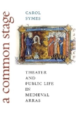 Carol Symes - A Common Stage: Theater and Public Life in Medieval Arras - 9780801445811 - V9780801445811