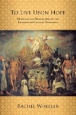 Rachel Wheeler - To Live upon Hope: Mohicans and Missionaries in the Eighteenth-Century Northeast - 9780801446313 - V9780801446313
