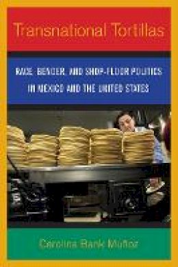 Carolina Bank Muñoz - Transnational Tortillas: Race, Gender, and Shop-Floor Politics in Mexico and the United States - 9780801446498 - V9780801446498