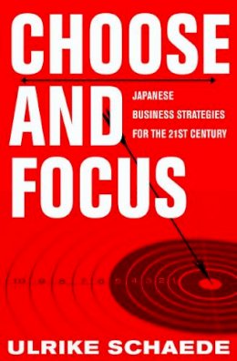 Ulrike Schaede - Choose and Focus: Japanese Business Strategies for the 21st Century - 9780801447068 - V9780801447068
