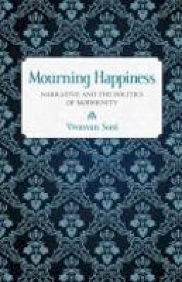 Vivasvan Soni - Mourning Happiness: Narrative and the Politics of Modernity - 9780801448171 - V9780801448171