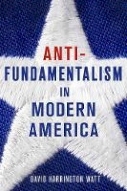 David Harrington Watt - Antifundamentalism in Modern America - 9780801448270 - V9780801448270