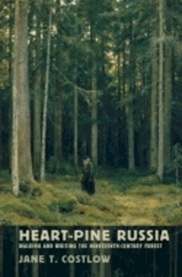 Jane T. Costlow - Heart-Pine Russia: Walking and Writing the Nineteenth-Century Forest - 9780801450594 - V9780801450594