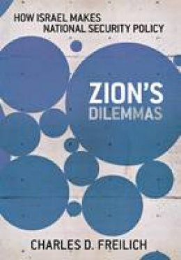 Charles D. Freilich - Zion´s Dilemmas: How Israel Makes National Security Policy - 9780801451041 - V9780801451041