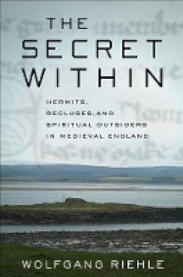 Wolfgang Riehle - The Secret Within: Hermits, Recluses, and Spiritual Outsiders in Medieval England - 9780801451096 - V9780801451096