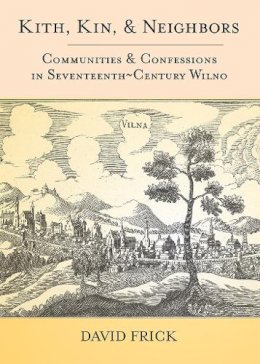 David A. Frick - Kith, Kin, and Neighbors: Communities and Confessions in Seventeenth-Century Wilno - 9780801451287 - V9780801451287