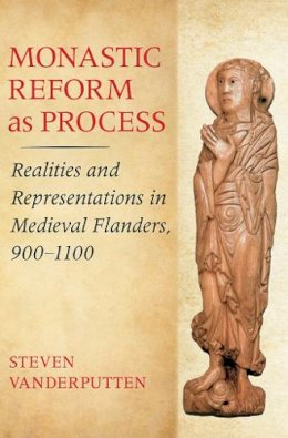 Steven Vanderputten - Monastic Reform as Process: Realities and Representations in Medieval Flanders, 900–1100 - 9780801451713 - V9780801451713