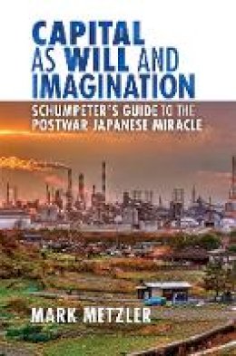 Mark Metzler - Capital as Will and Imagination: Schumpeter´s Guide to the Postwar Japanese Miracle - 9780801451799 - V9780801451799