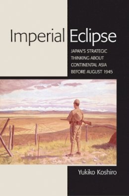 Yukiko Koshiro - Imperial Eclipse: Japan´s Strategic Thinking about Continental Asia before August 1945 - 9780801451805 - V9780801451805