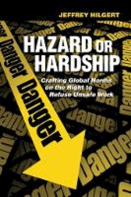 Jeffrey Hilgert - Hazard or Hardship: Crafting Global Norms on the Right to Refuse Unsafe Work - 9780801451898 - V9780801451898