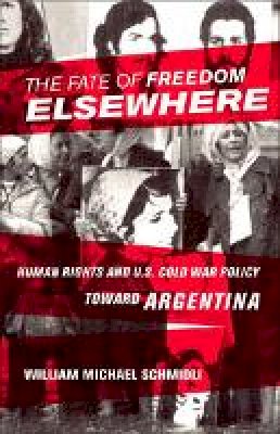 William Michael Schmidli - The Fate of Freedom Elsewhere: Human Rights and U.S. Cold War Policy toward Argentina - 9780801451966 - V9780801451966