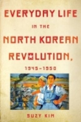 Suzy Kim - Everyday Life in the North Korean Revolution, 1945–1950 - 9780801452130 - V9780801452130