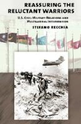 Stefano Recchia - Reassuring the Reluctant Warriors: U.S. Civil-Military Relations and Multilateral Intervention - 9780801452918 - V9780801452918