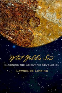 Lawrence Lipking - What Galileo Saw: Imagining the Scientific Revolution - 9780801452970 - V9780801452970