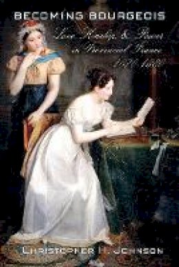 Christopher H. Johnson - Becoming Bourgeois: Love, Kinship, and Power in Provincial France, 1670–1880 - 9780801453984 - V9780801453984
