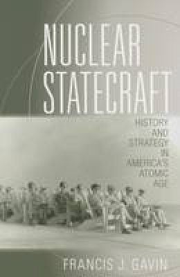 Francis J. Gavin - Nuclear Statecraft: History and Strategy in America´s Atomic Age - 9780801456756 - V9780801456756