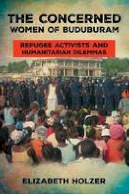 Elizabeth Holzer - The Concerned Women of Buduburam: Refugee Activists and Humanitarian Dilemmas - 9780801456909 - V9780801456909