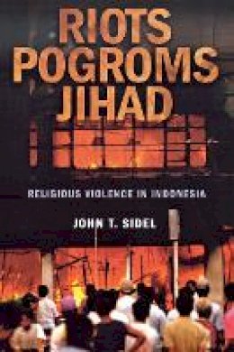 John T. Sidel - Riots, Pogroms, Jihad: Religious Violence in Indonesia - 9780801473272 - V9780801473272