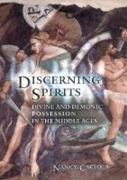 Nancy Mandeville Caciola - Discerning Spirits: Divine and Demonic Possession in the Middle Ages - 9780801473340 - V9780801473340