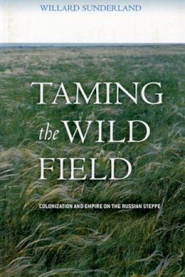Willard Sunderland - Taming the Wild Field: Colonization and Empire on the Russian Steppe - 9780801473470 - V9780801473470
