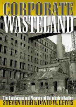 Steven High - Corporate Wasteland: The Landscape and Memory of Deindustrialization - 9780801474019 - V9780801474019