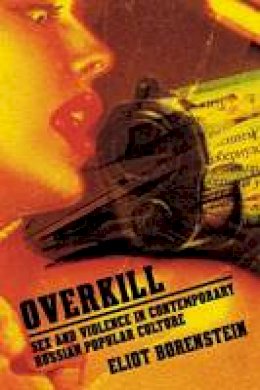 Eliot Borenstein - Overkill: Sex and Violence in Contemporary Russian Popular Culture - 9780801474033 - V9780801474033