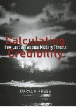 Daryl G. Press - Calculating Credibility: How Leaders Assess Military Threats - 9780801474156 - V9780801474156