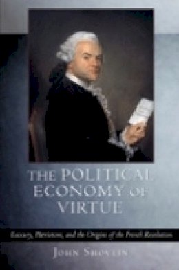 John Shovlin - The Political Economy of Virtue: Luxury, Patriotism, and the Origins of the French Revolution - 9780801474187 - V9780801474187