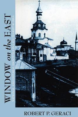 Robert Geraci - Window on the East: National and Imperial Identities in Late Tsarist Russia - 9780801476037 - V9780801476037