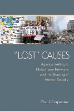 Charli Carpenter - Lost Causes: Agenda Vetting in Global Issue Networks and the Shaping of Human Security - 9780801476044 - V9780801476044