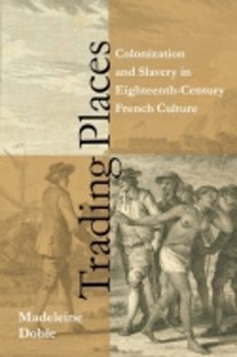 Madeleine Dobie - Trading Places: Colonization and Slavery in Eighteenth-Century French Culture - 9780801476099 - V9780801476099