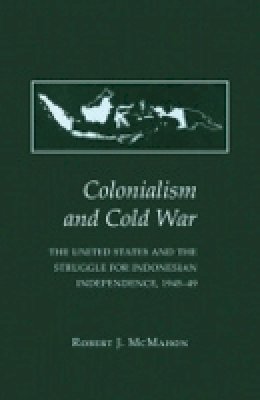Robert J. Mcmahon - Colonialism and Cold War: The United States and the Struggle for Indonesian Independence, 1945–49 - 9780801477171 - V9780801477171