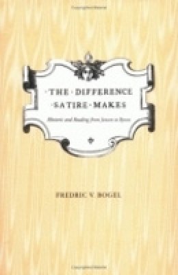 Fredric V. Bogel - The Difference Satire Makes: Rhetoric and Reading from Jonson to Byron - 9780801477850 - V9780801477850
