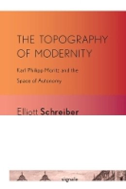 Elliott Schreiber - The Topography of Modernity: Karl Philipp Moritz and the Space of Autonomy - 9780801478086 - V9780801478086