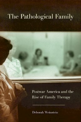 Deborah Weinstein - The Pathological Family: Postwar America and the Rise of Family Therapy - 9780801478215 - V9780801478215