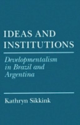 Kathryn Sikkink - Ideas and Institutions: Developmentalism in Brazil and Argentina - 9780801478673 - V9780801478673