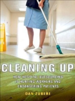 Dan Zuberi - Cleaning Up: How Hospital Outsourcing Is Hurting Workers and Endangering Patients - 9780801478963 - V9780801478963