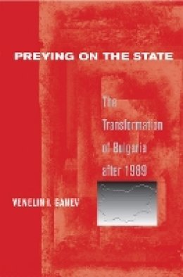 Venelin I. Ganev - Preying on the State: The Transformation of Bulgaria after 1989 - 9780801479021 - V9780801479021