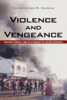 Christopher R. Duncan - Violence and Vengeance: Religious Conflict and Its Aftermath in Eastern Indonesia - 9780801479137 - V9780801479137