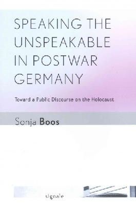 Sonja Boos - Speaking the Unspeakable in Postwar Germany: Toward a Public Discourse on the Holocaust - 9780801479632 - V9780801479632