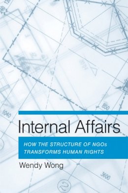 Wendy H. Wong - Internal Affairs: How the Structure of NGOs Transforms Human Rights - 9780801479793 - V9780801479793