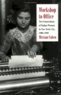 Miriam Cohen - Workshop to Office: Two Generations of Italian Women in New York City, 1900-1950 - 9780801480058 - V9780801480058