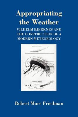 Robert Marc Friedman - Appropriating the Weather: Vilhelm Bjerknes and the Construction of a Modern Meteorology - 9780801481604 - V9780801481604