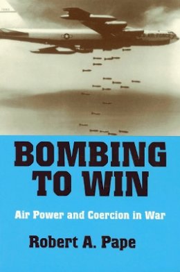 Robert A. Pape - Bombing to Win: Air Power and Coercion in War (Cornell Studies in Security Affairs) - 9780801483110 - V9780801483110