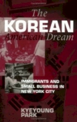 Kyeyoung Park - The Korean American Dream. Immigrants and Small Business in New York City. - 9780801483912 - V9780801483912 Kyeyoung Park - The Korean American Dream. Immigrants and Small Business in New York City. - 9780801483912 - V9780801483912