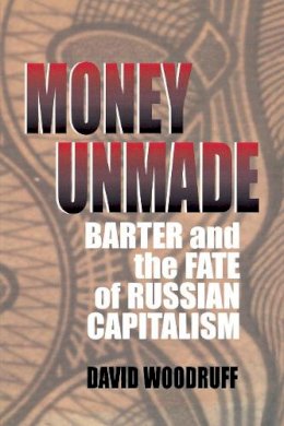 David Woodruff - Money Unmade: Barter and the Fate of Russian Capitalism - 9780801486944 - V9780801486944