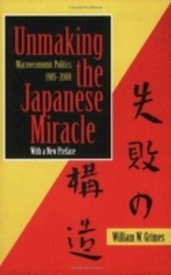 William M. Grimes - Unmaking the Japanese Miracle: Macroeconomic Politics, 1985-2000 - 9780801488108 - KRS0019537